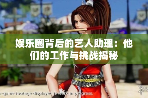 娱乐圈背后的艺人助理：他们的工作与挑战揭秘