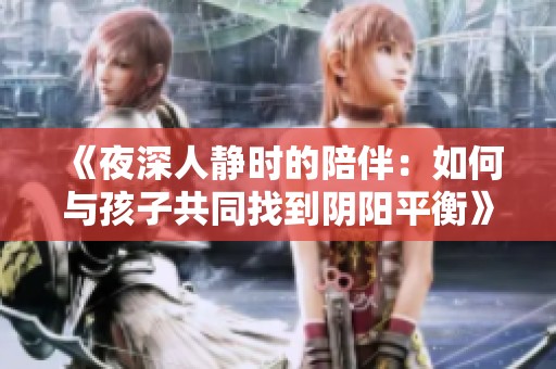 《夜深人静时的陪伴：如何与孩子共同找到阴阳平衡》