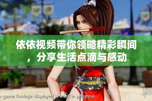 依依视频带你领略精彩瞬间，分享生活点滴与感动