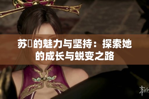 苏玥的魅力与坚持：探索她的成长与蜕变之路