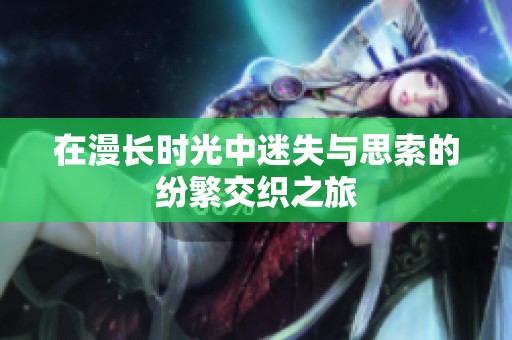 在漫长时光中迷失与思索的纷繁交织之旅