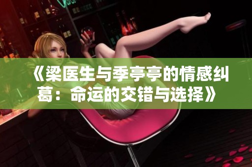 《梁医生与季亭亭的情感纠葛：命运的交错与选择》