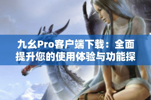 九幺Pro客户端下载：全面提升您的使用体验与功能探索