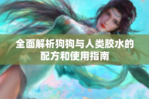 全面解析狗狗与人类胶水的配方和使用指南