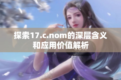 探索17.c.nom的深层含义和应用价值解析