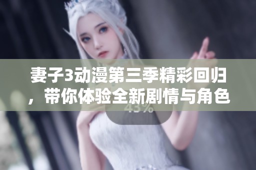 妻子3动漫第三季精彩回归，带你体验全新剧情与角色发展