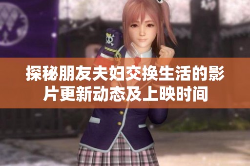 探秘朋友夫妇交换生活的影片更新动态及上映时间