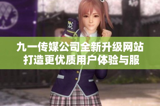 九一传媒公司全新升级网站 打造更优质用户体验与服务平台