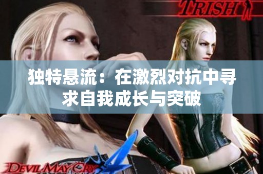 独特悬流：在激烈对抗中寻求自我成长与突破