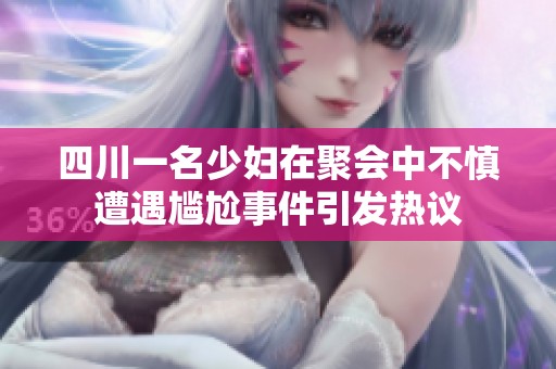 四川一名少妇在聚会中不慎遭遇尴尬事件引发热议
