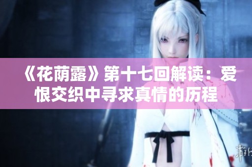 《花荫露》第十七回解读：爱恨交织中寻求真情的历程