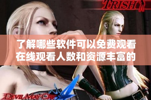 了解哪些软件可以免费观看在线观看人数和资源丰富的内容