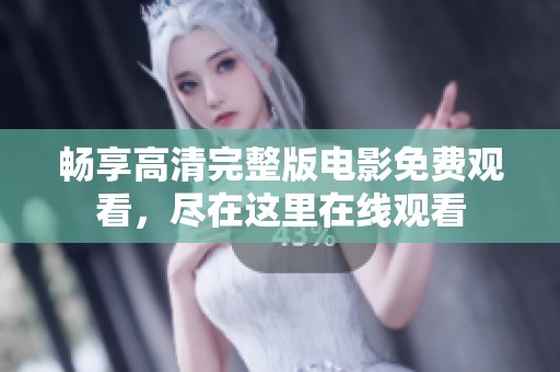 畅享高清完整版电影免费观看，尽在这里在线观看