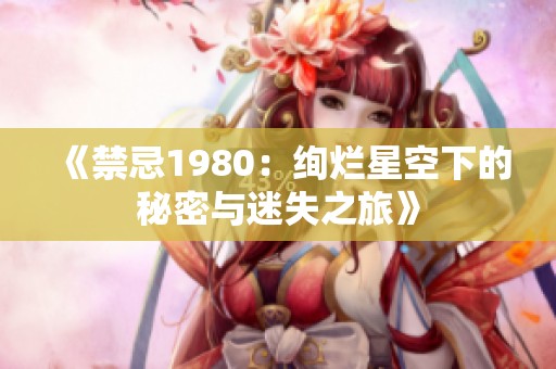 《禁忌1980：绚烂星空下的秘密与迷失之旅》