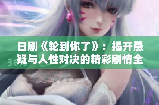 日剧《轮到你了》：揭开悬疑与人性对决的精彩剧情全解读