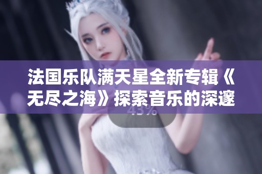 法国乐队满天星全新专辑《无尽之海》探索音乐的深邃与无限