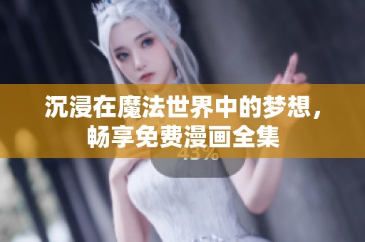 沉浸在魔法世界中的梦想，畅享免费漫画全集
