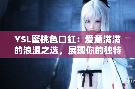 YSL蜜桃色口红：爱意满满的浪漫之选，展现你的独特魅力