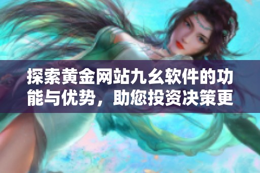 探索黄金网站九幺软件的功能与优势，助您投资决策更精准