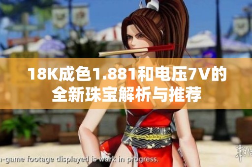 18K成色1.881和电压7V的全新珠宝解析与推荐