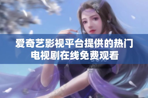 爱奇艺影视平台提供的热门电视剧在线免费观看