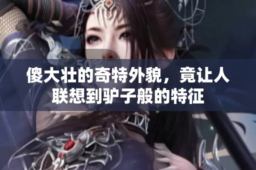 傻大壮的奇特外貌，竟让人联想到驴子般的特征
