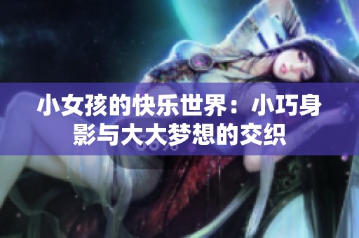 小女孩的快乐世界：小巧身影与大大梦想的交织