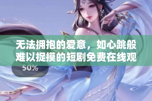 无法拥抱的爱意，如心跳般难以捉摸的短剧免费在线观看