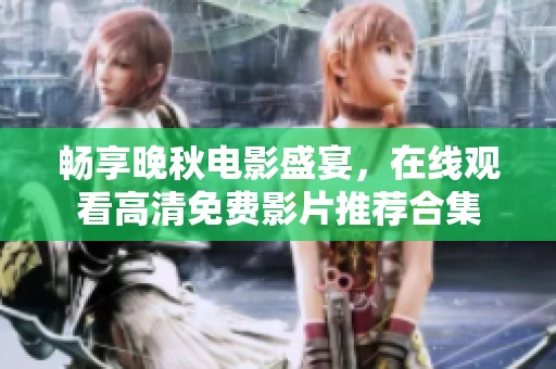 畅享晚秋电影盛宴，在线观看高清免费影片推荐合集