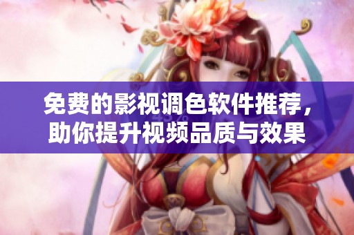 免费的影视调色软件推荐，助你提升视频品质与效果