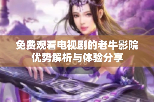免费观看电视剧的老牛影院优势解析与体验分享