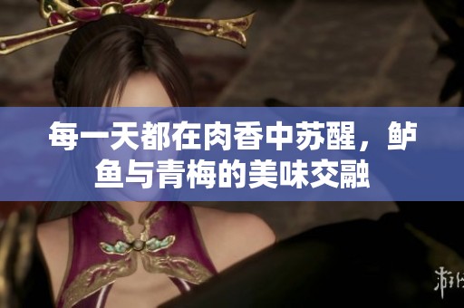 每一天都在肉香中苏醒，鲈鱼与青梅的美味交融