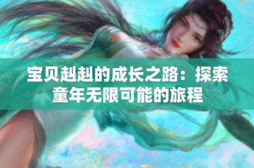 宝贝赳赳的成长之路：探索童年无限可能的旅程