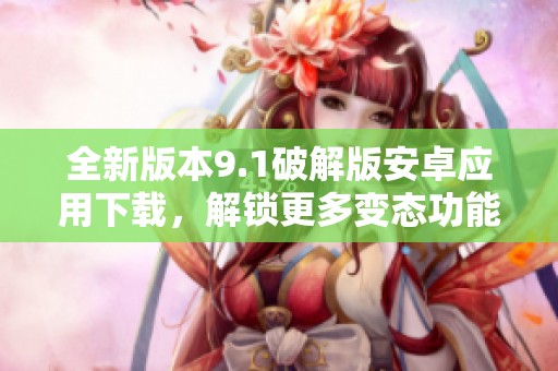 全新版本9.1破解版安卓应用下载，解锁更多变态功能与特权