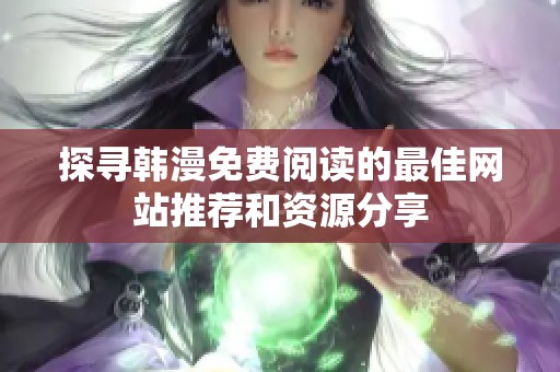 探寻韩漫免费阅读的最佳网站推荐和资源分享