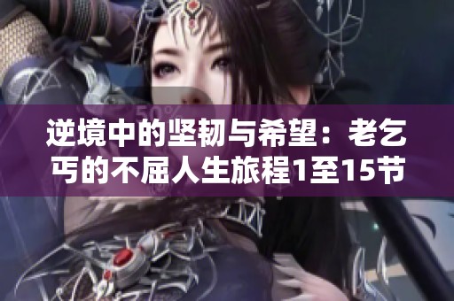 逆境中的坚韧与希望：老乞丐的不屈人生旅程1至15节