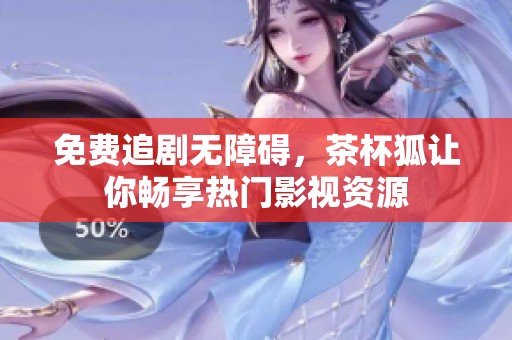免费追剧无障碍，茶杯狐让你畅享热门影视资源