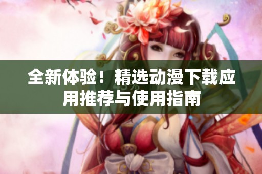 全新体验！精选动漫下载应用推荐与使用指南