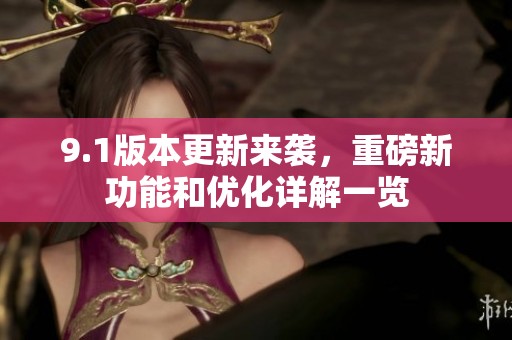 9.1版本更新来袭，重磅新功能和优化详解一览