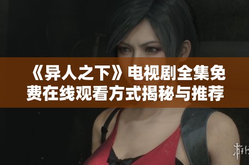 《异人之下》电视剧全集免费在线观看方式揭秘与推荐