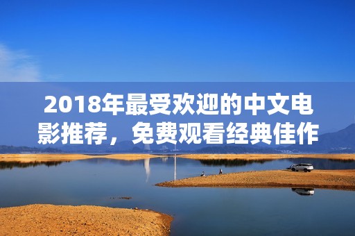 2018年最受欢迎的中文电影推荐，免费观看经典佳作
