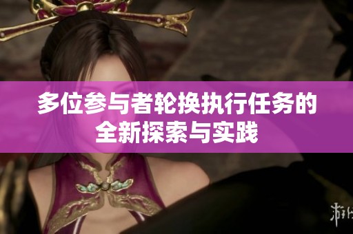 多位参与者轮换执行任务的全新探索与实践