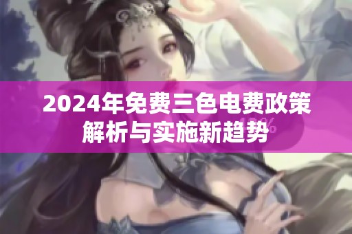 2024年免费三色电费政策解析与实施新趋势