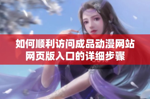 如何顺利访问成品动漫网站网页版入口的详细步骤