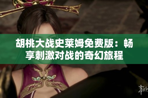 胡桃大战史莱姆免费版：畅享刺激对战的奇幻旅程