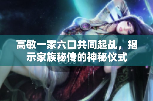 高敏一家六口共同起乩，揭示家族秘传的神秘仪式