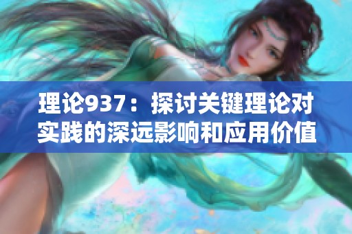 理论937：探讨关键理论对实践的深远影响和应用价值
