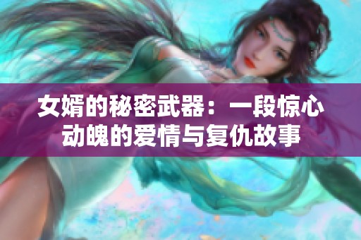 女婿的秘密武器：一段惊心动魄的爱情与复仇故事