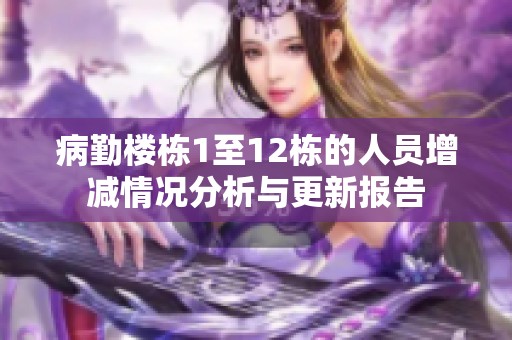 病勤楼栋1至12栋的人员增减情况分析与更新报告