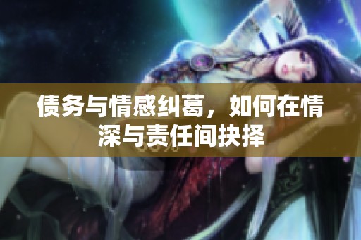 债务与情感纠葛，如何在情深与责任间抉择